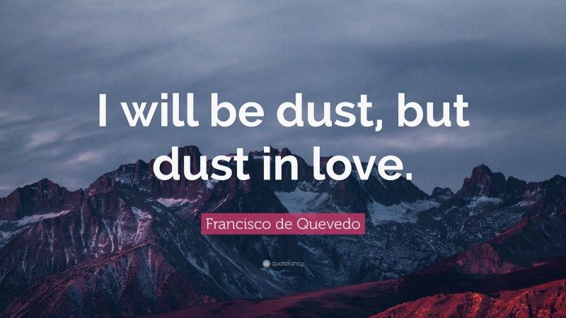 Francisco de Quevedo Quote: “I will be dust, but dust in love.”