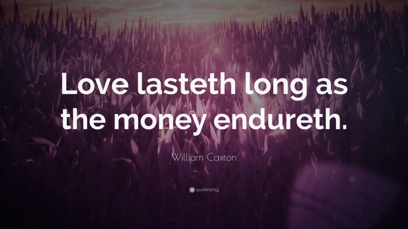 William Caxton Quote: “Love lasteth long as the money endureth.”