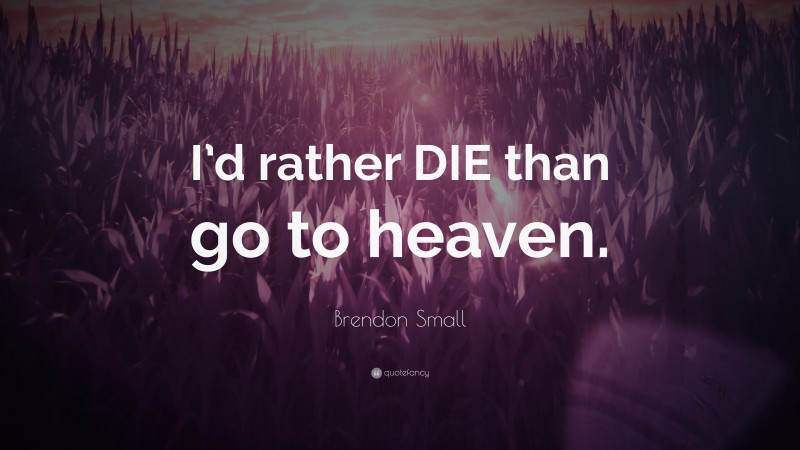 Brendon Small Quote: “I’d rather DIE than go to heaven.”