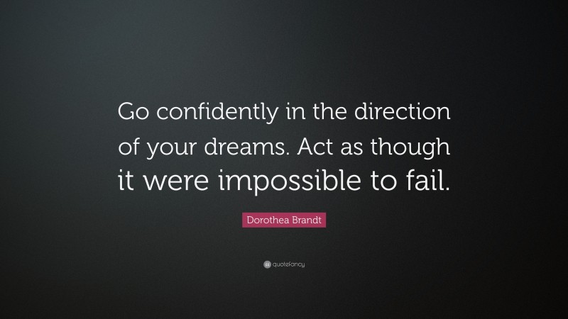 Dorothea Brandt Quote: “Go confidently in the direction of your dreams. Act as though it were impossible to fail.”
