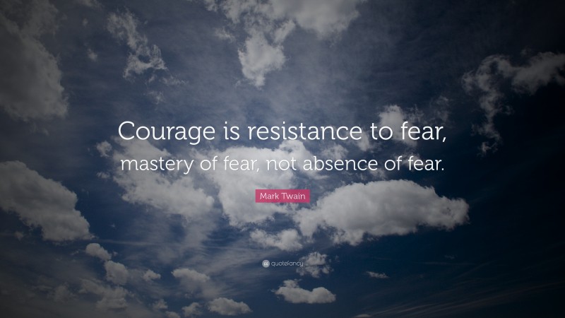 Mark Twain Quote: “Courage is resistance to fear, mastery of fear, not ...