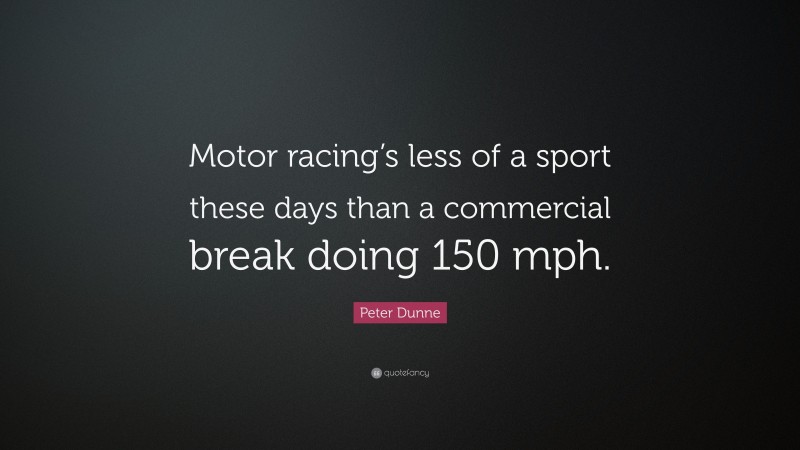 Peter Dunne Quote: “Motor racing’s less of a sport these days than a commercial break doing 150 mph.”