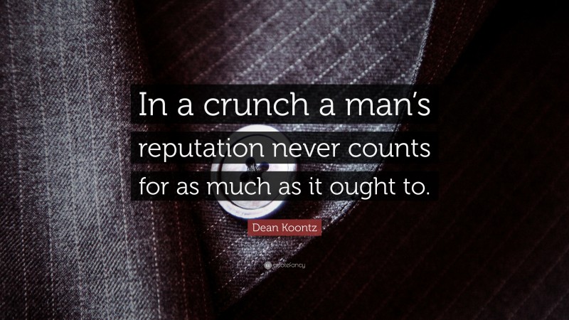 Dean Koontz Quote: “In a crunch a man’s reputation never counts for as much as it ought to.”