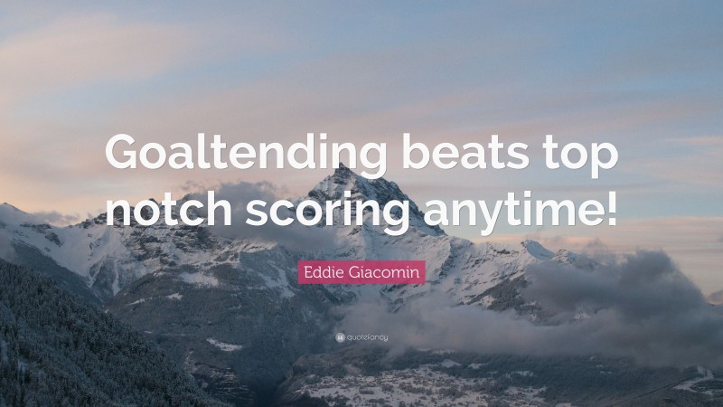 Eddie Giacomin Quote: “Goaltending beats top notch scoring anytime!”