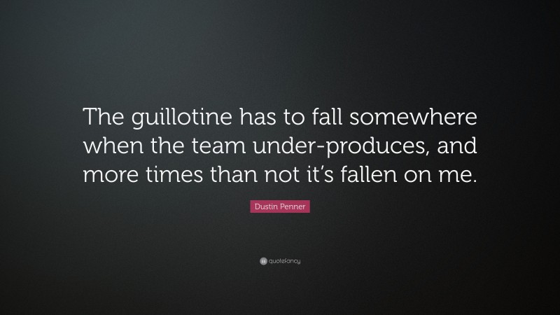 Dustin Penner Quote: “The guillotine has to fall somewhere when the team under-produces, and more times than not it’s fallen on me.”