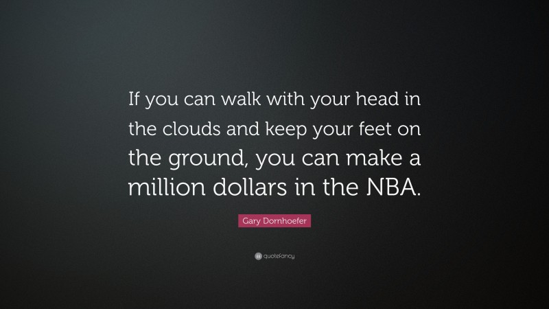 Gary Dornhoefer Quote: “If you can walk with your head in the clouds and keep your feet on the ground, you can make a million dollars in the NBA.”