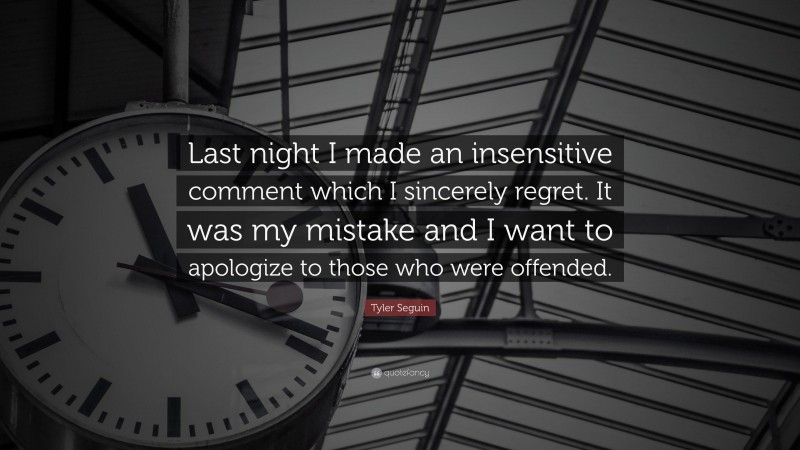 Tyler Seguin Quote: “Last night I made an insensitive comment which I sincerely regret. It was my mistake and I want to apologize to those who were offended.”
