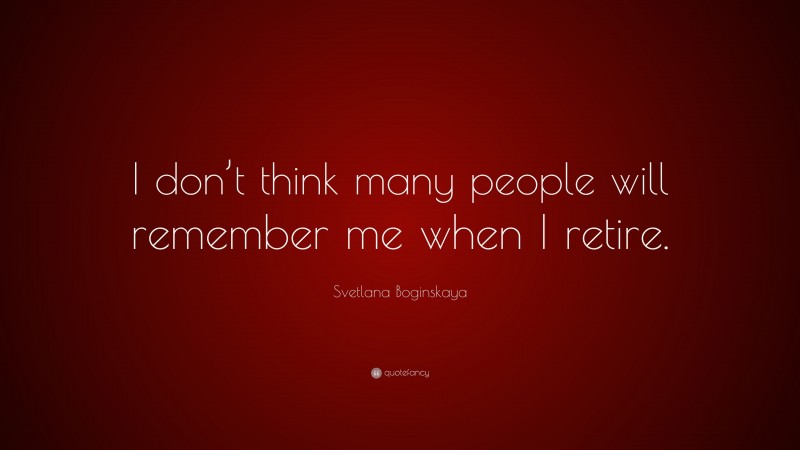 Svetlana Boginskaya Quote: “I don’t think many people will remember me when I retire.”