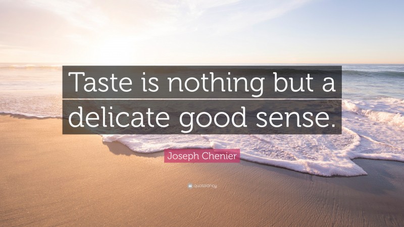 Joseph Chenier Quote: “Taste is nothing but a delicate good sense.”