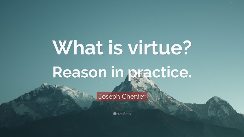 Joseph Chenier Quote: “What is virtue? Reason in practice.”