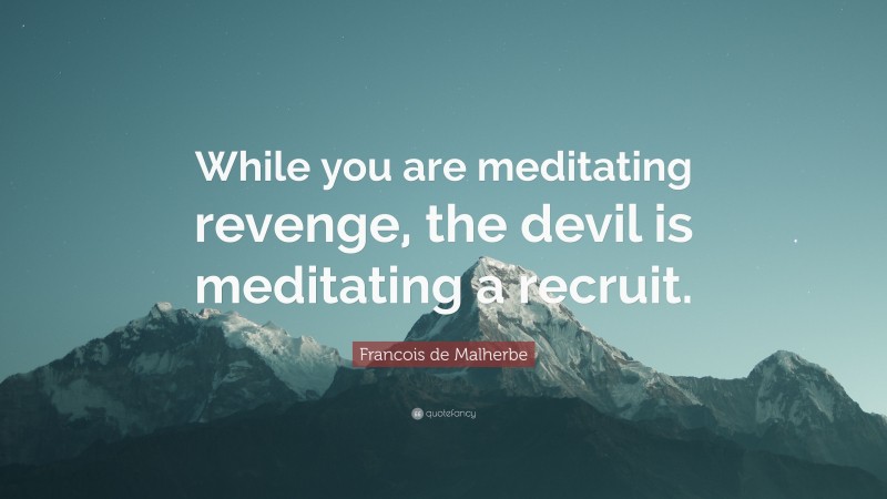 Francois de Malherbe Quote: “While you are meditating revenge, the devil is meditating a recruit.”
