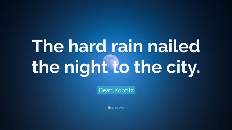 Dean Koontz Quote: “The hard rain nailed the night to the city.”