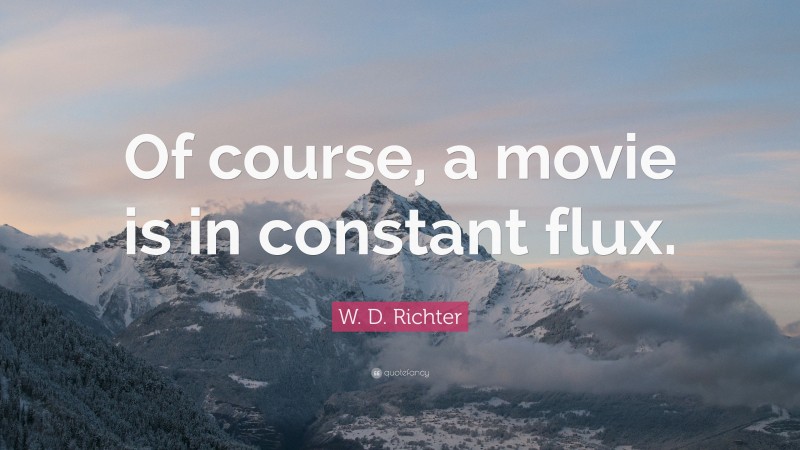 W. D. Richter Quote: “Of course, a movie is in constant flux.”