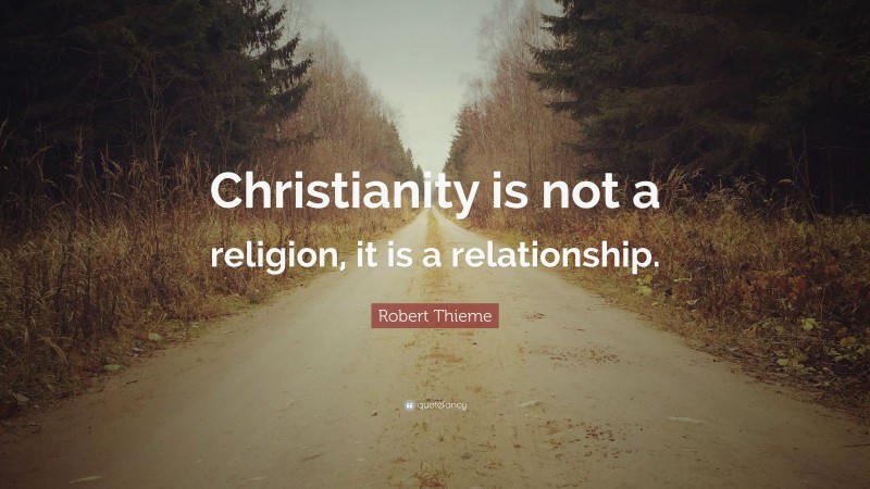 Robert Thieme Quote: “Christianity is not a religion, it is a relationship.”