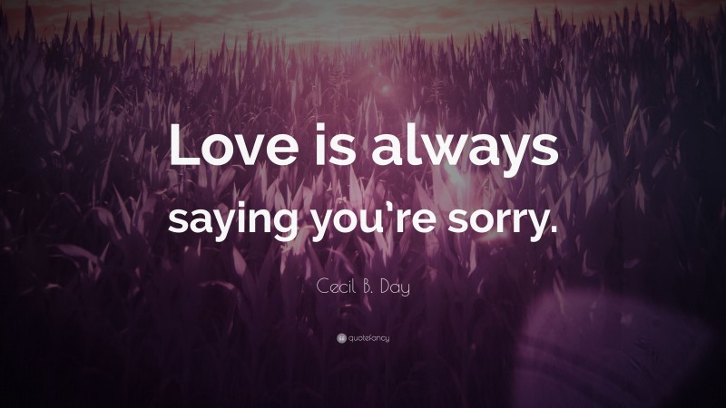 Cecil B. Day Quote: “Love is always saying you’re sorry.”