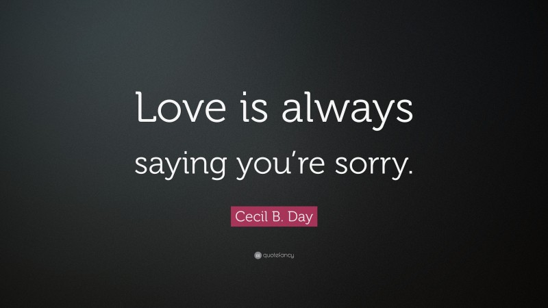 Cecil B. Day Quote: “Love is always saying you’re sorry.”