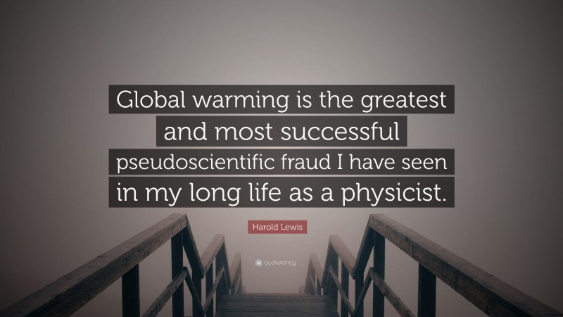 Harold Lewis Quote: “Global warming is the greatest and most successful pseudoscientific fraud I have seen in my long life as a physicist.”