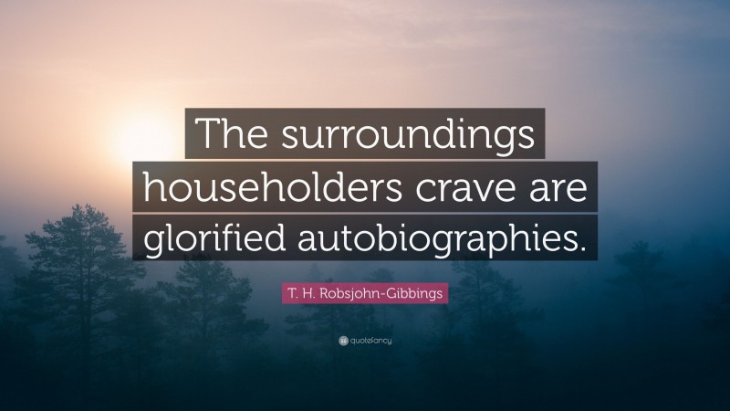 T. H. Robsjohn-Gibbings Quote: “The surroundings householders crave are glorified autobiographies.”