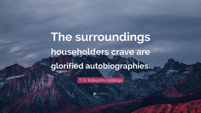 T. H. Robsjohn-Gibbings Quote: “The surroundings householders crave are glorified autobiographies.”