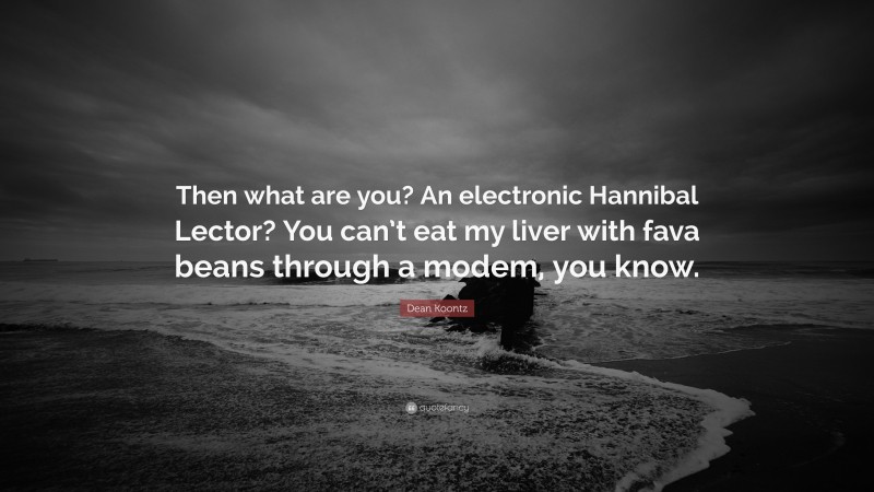 Dean Koontz Quote: “Then what are you? An electronic Hannibal Lector? You can’t eat my liver with fava beans through a modem, you know.”