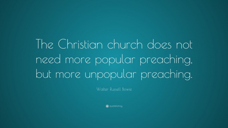 Walter Russell Bowie Quote: “The Christian church does not need more popular preaching, but more unpopular preaching.”