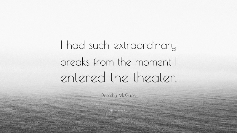 Dorothy McGuire Quote: “I had such extraordinary breaks from the moment I entered the theater.”
