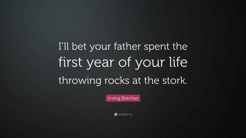 Irving Brecher Quote: “I’ll bet your father spent the first year of your life throwing rocks at the stork.”