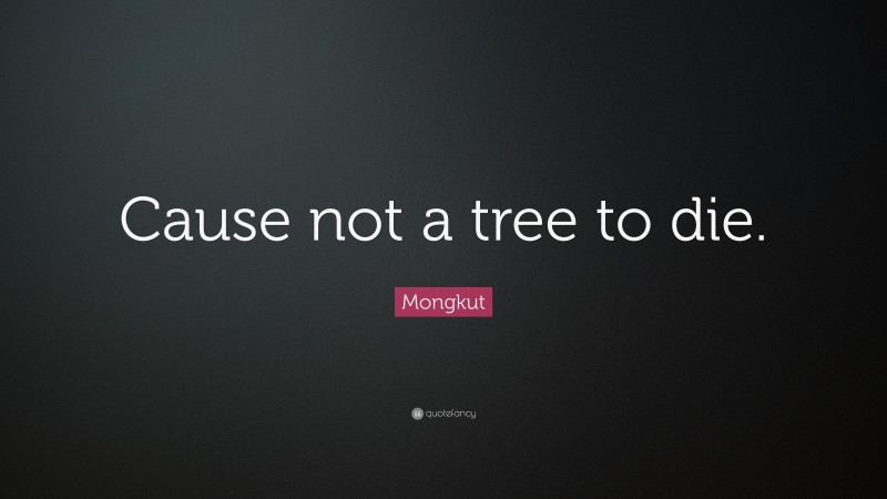 Mongkut Quote: “Cause not a tree to die.”