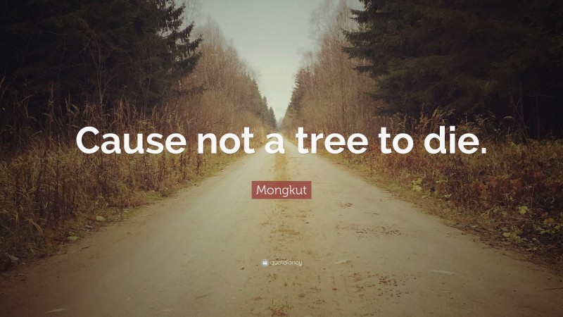 Mongkut Quote: “Cause not a tree to die.”