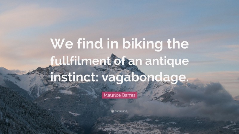 Maurice Barres Quote: “We find in biking the fullfilment of an antique instinct: vagabondage.”