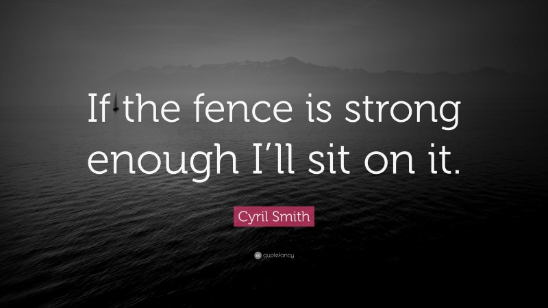 Cyril Smith Quote: “If the fence is strong enough I’ll sit on it.”