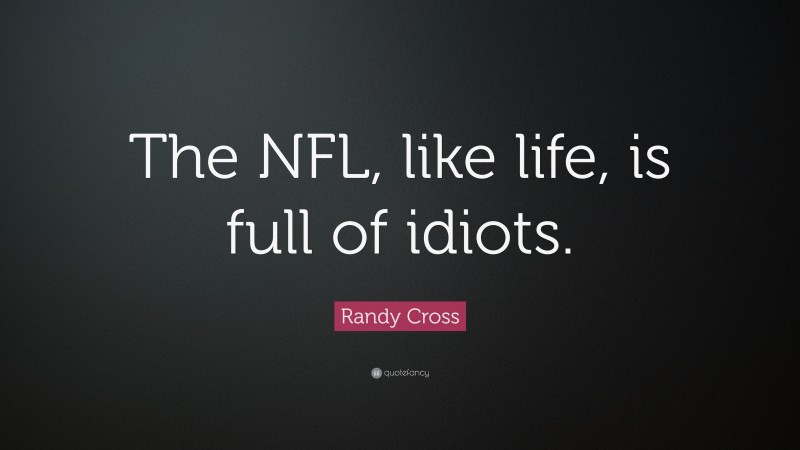 Randy Cross Quote: “The NFL, like life, is full of idiots.”