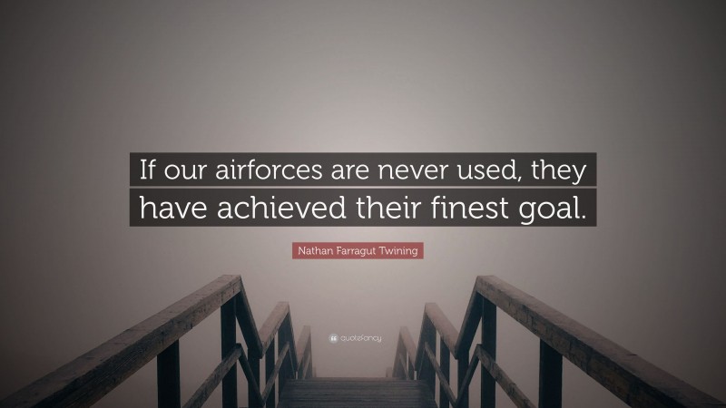 Nathan Farragut Twining Quote: “If our airforces are never used, they have achieved their finest goal.”