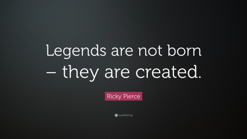 Ricky Pierce Quote: “Legends are not born – they are created.”