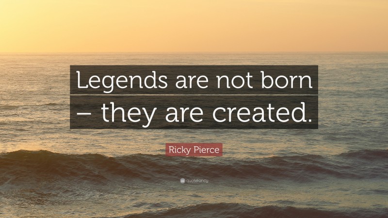Ricky Pierce Quote: “Legends are not born – they are created.”