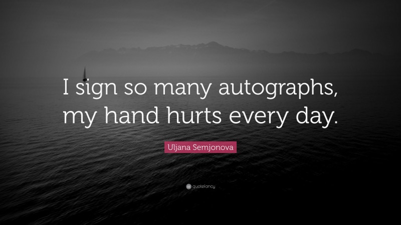 Uljana Semjonova Quote: “I sign so many autographs, my hand hurts every day.”