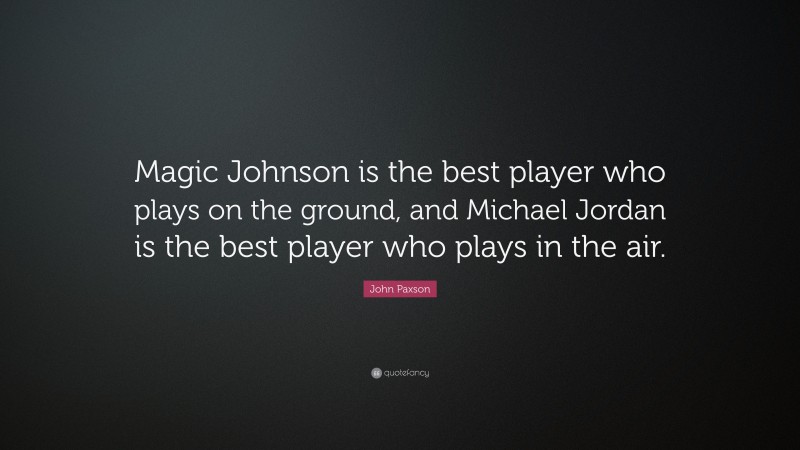 John Paxson Quote: “Magic Johnson is the best player who plays on the ground, and Michael Jordan is the best player who plays in the air.”