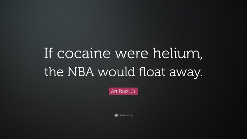 Art Rust, Jr. Quote: “If cocaine were helium, the NBA would float away.”