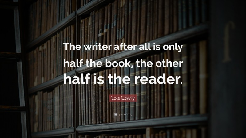 Lois Lowry Quote: “The writer after all is only half the book, the other half is the reader.”