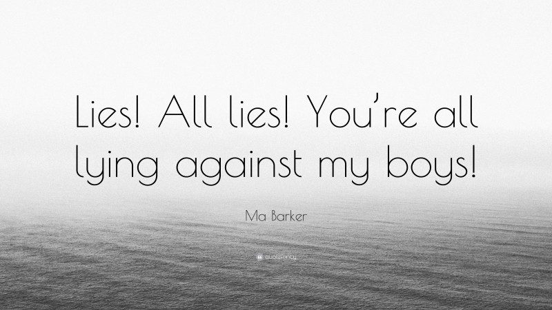 Ma Barker Quote: “Lies! All lies! You’re all lying against my boys!”