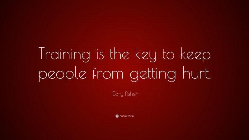 Gary Fisher Quote: “Training is the key to keep people from getting hurt.”