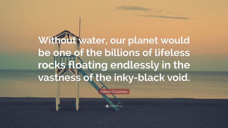 Fabien Cousteau Quote: “Without water, our planet would be one of the billions of lifeless rocks floating endlessly in the vastness of the inky-black void.”