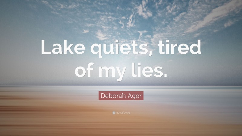 Deborah Ager Quote: “Lake quiets, tired of my lies.”