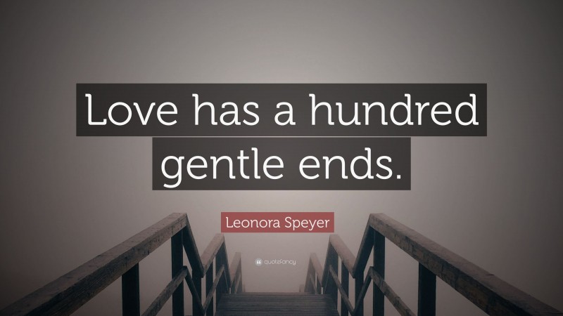 Leonora Speyer Quote: “Love has a hundred gentle ends.”