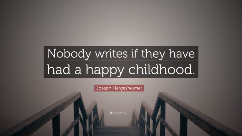 Joseph Hergesheimer Quote: “Nobody writes if they have had a happy childhood.”