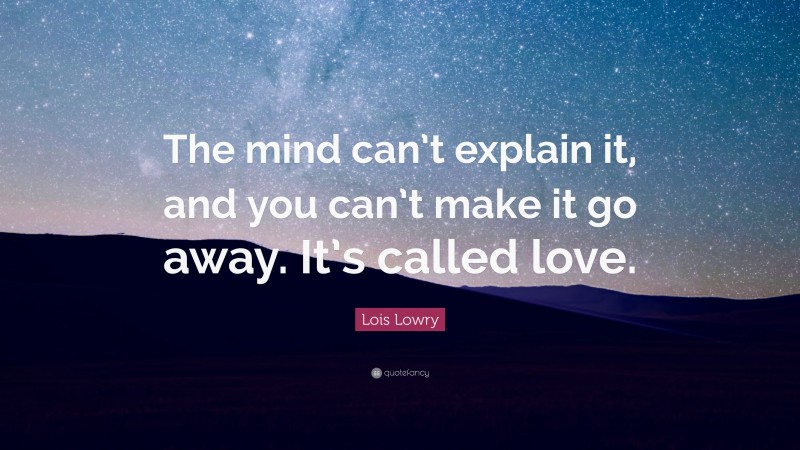 Lois Lowry Quote: “The mind can’t explain it, and you can’t make it go away. It’s called love.”