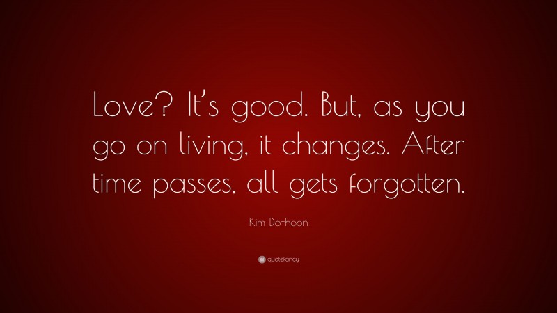 Kim Do-hoon Quote: “Love? It’s good. But, as you go on living, it changes. After time passes, all gets forgotten.”