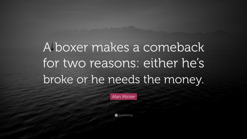 Alan Minter Quote: “A boxer makes a comeback for two reasons: either he’s broke or he needs the money.”