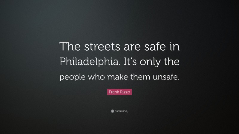 Frank Rizzo Quote: “The streets are safe in Philadelphia. It’s only the people who make them unsafe.”