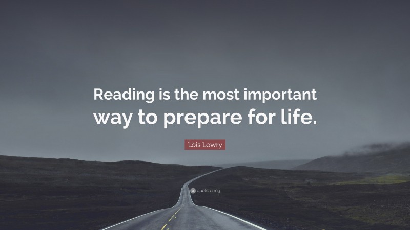 Lois Lowry Quote: “Reading is the most important way to prepare for life.”